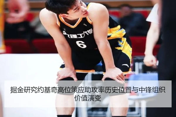 掘金研究约基奇高位策应助攻率历史位置与中锋组织价值演变